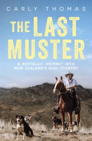 The Last Muster: A journey through the spectacular scenery and rich history of the high country of Aotearoa by Carly Thomas