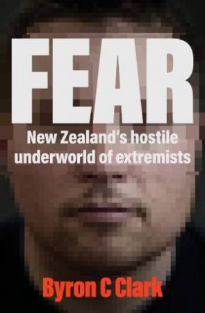 Fear: New Zealand's Hostile Underworld Of Extremists by Byron Clark