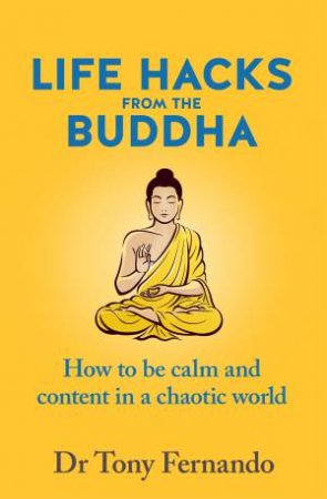 Life Hacks from the Buddha: How to be calm and content in a chaotic world by Dr Tony Fernando