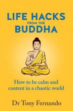 Life Hacks from the Buddha How to be calm and content in a chaotic world