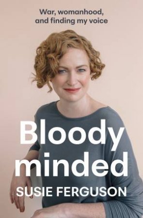 Bloody Minded: War, womanhood and finding my voice by Susie Ferguson