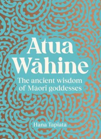 Atua Wahine: The ancient wisdom of Maori goddesses by Hana Tapiata