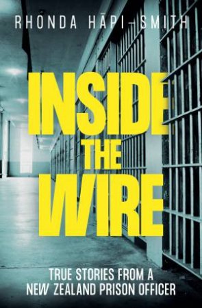 Inside the Wire: True Stories from a New Zealand prison officer by Rhonda Hapi-Smith