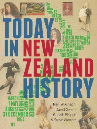 Today In New Zealand History by Neill Atkinson, David Green, Gareth Phipps and Steve Watters