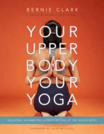 Your Upper Body, Your Yoga by Bernie Clark