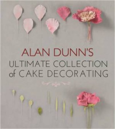 Ultimate Collection of Cake Decorating by Alan Dunn