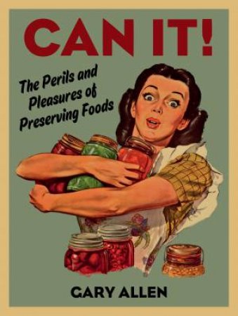 Can it!: The Perils And Pleasures Of Preserving Foods by Gary Allen