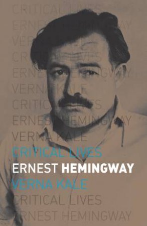 Critical Lives: Ernest Hemingway by Verna Kale