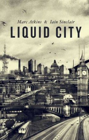 Liquid City by Marc Atkins & Iain Sinclair