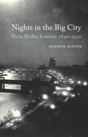 Nights in the Big City: Paris, Berlin, London, 1840-1930 by Joachim Schlor & Matthew Beaumont