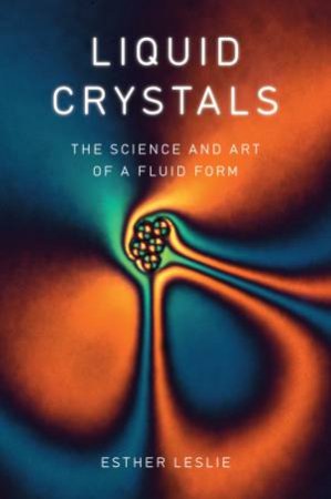 Liquid Crystals: The Science And Art Of A Fluid Form by Esther Leslie