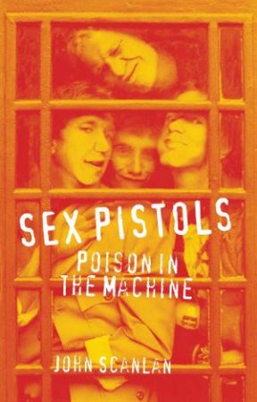 Sex Pistols: Poison In The Machine by John Scanlan