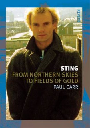 Sting: From Northern Skies To Fields Of Gold by Paul Carr