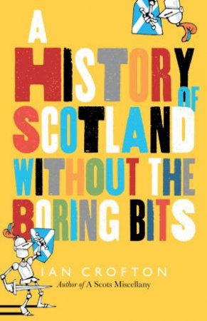 The History of Scotland Without the Boring Bits by Ian Crofton