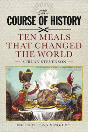 The Course Of History: Ten Meals That Changed The World by Struan Stevenson & Tony Singh