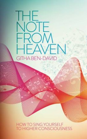 The Note From Heaven: How to Sing Yourself to Higher Consciousness by Githa Ben-David