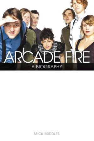 Arcade Fire: Behind the Black Mirror by Mick Middles