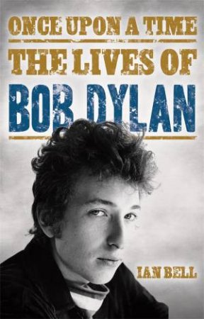 Once Upon a Time: The Lives of Bob Dylan by Ian Bell