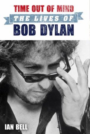 Time Out of Mind The Lives of Bob Dylan by Ian Bell