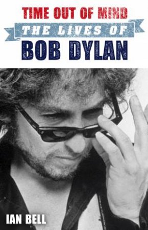 Time Out of Mind: The Lives of Bob Dylan by Ian Bell