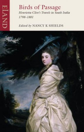 Birds Of Passage: Henrietta Clive's Travels In South India 1798-1801 by Nancy Shields