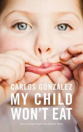 My Child Won't Eat! by Carlos Gonzalez