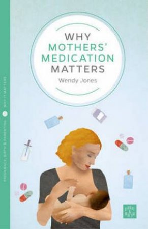 Why Mothers' Medication Matters by Wendy Jones