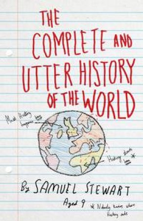 The Complete and Utter History of the World : According to Samuel Stewart aged 9 by Sarah Burton