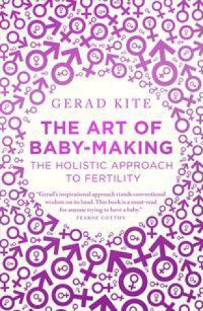 The Art Of Baby Making: The Holistic Approach To Fertility by Gerad Kite