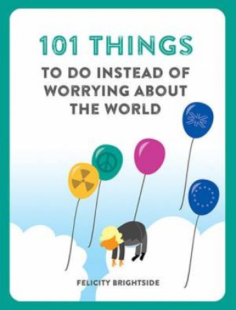 101 Things To Do Instead Of Worrying About The World by Felicity Brightside