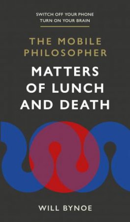 The Mobile Philosopher: Matters Of Lunch And Death by Will Bynoe