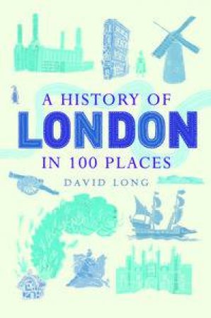 A History of London in 100 Places by David Long