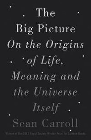 The Big Picture: On The Origins Of Life, Meaning, And The Universe Itself by Sean Carroll