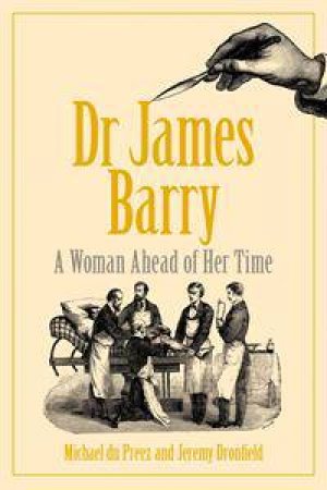 Dr James Barry: A Woman Ahead Of Her Time by Michael du Preez & Jeremy Dronfield