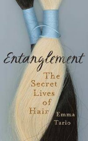 Entanglement: The Secret Lives Of Hair by Emma Tarlo