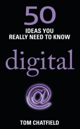 50 Ideas You Really Need to Know: Digital by Tom Chatfield