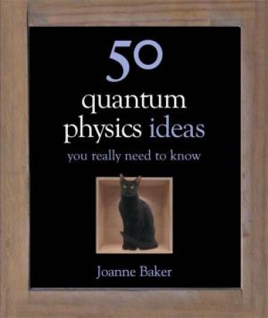 50 Quantum Physics Ideas You Really Need To Know by Joanne Baker