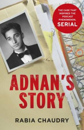 Adnan's Story: The Case That Inspired the Podcast Phenomenon Serial by Rabia Chaudry