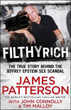 Filthy Rich: The True Story Behind The Jeffrey Epstein Sex Scandal by James Patterson & John Connolly & Tim Malloy