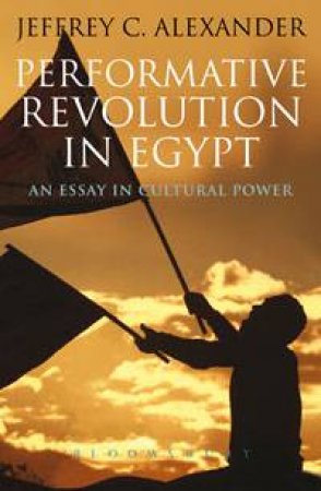 Performative Revolution in Egypt by Jeffrey C. Alexander