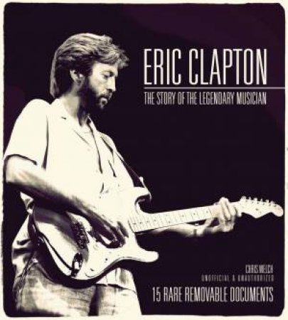 Eric Clapton: The Story of the Legendary Musician by Chris Welch