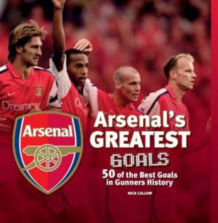 Arsenal's Greatest Goals by Nick Callow