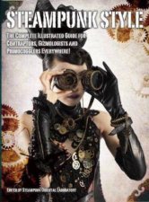 Steampunk Style The Complete Illustrated Guide For Contraptors Gizmologists And Primocogglers Everywhere