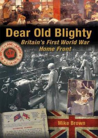 Dear Old Blighty: Britain's First World War Home Front by Mike Brown