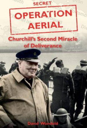 Operation Aerial: Churchill's Second Miracle Of Deliverance by David Worsfold