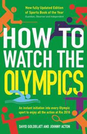 How To Watch The Olympics: An Instant Initiation Into Every Sport At Rio 2016 by David Goldblatt & Johnny Acton