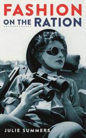 Fashion on the Ration: Style in the Second World War by Julie Summers