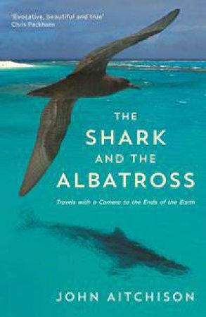 The Shark And The Albatross: Adventures Of A Wildlife Film-Maker by John Aitchison