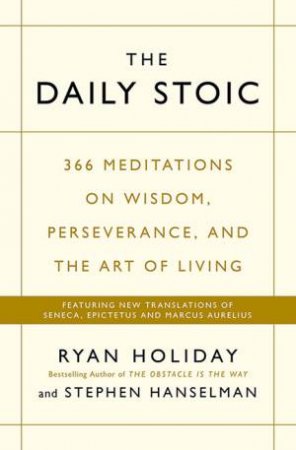 The Daily Stoic: 366 Meditations On Wisdom, Perseverance, And The Art Of Living by Ryan Holiday & Steve Hanselman