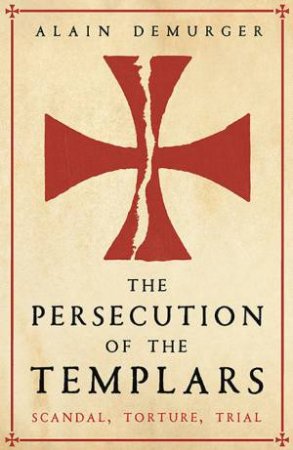 The Persecution Of The Templars by Alain Demurger